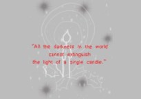 “All the darkness in the world cannot extinguish the light of a single candle.” ― Francis of Assisi, The Little Flowers of St. Francis of Assisi